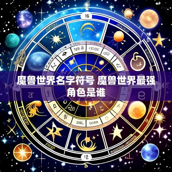 魔兽世界名字符号 魔兽世界最强角色是谁