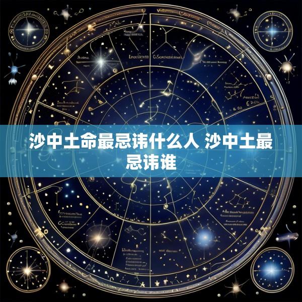 沙中土命最忌讳什么人 沙中土最忌讳谁