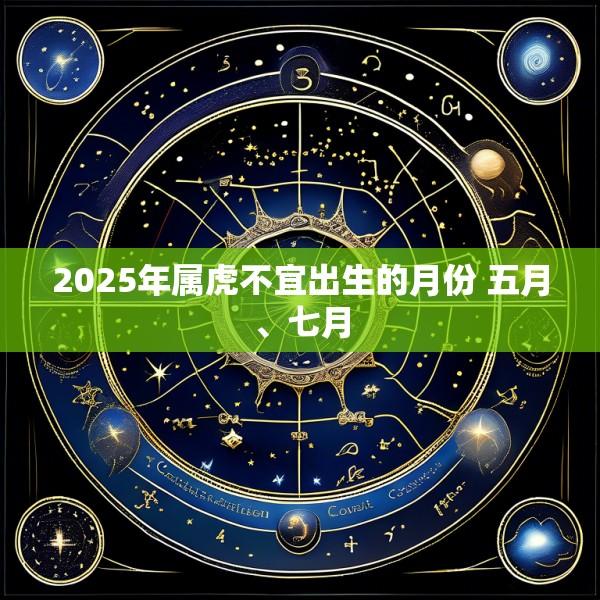 2025年属虎不宜出生的月份 五月、七月