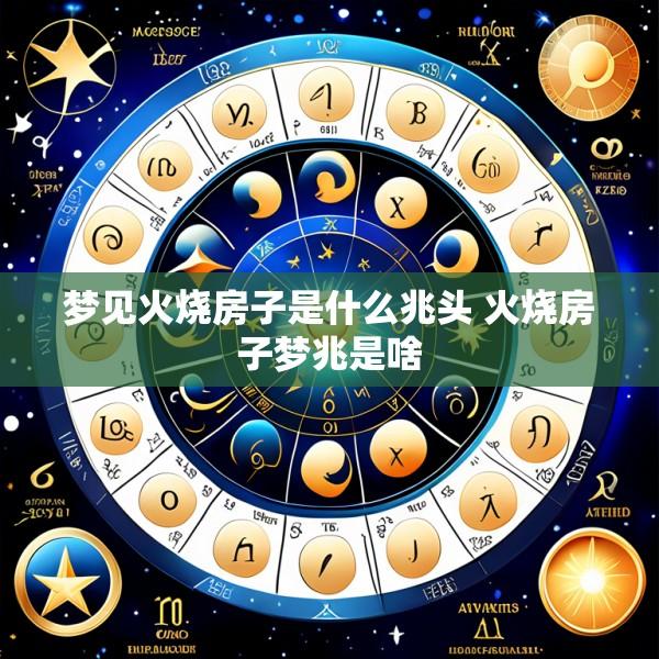 梦见火烧房子是什么兆头 火烧房子梦兆是啥