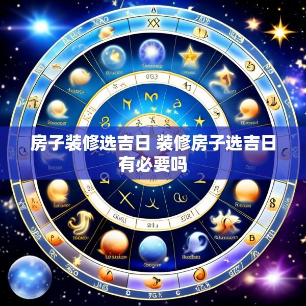 房子装修选吉日 装修房子选吉日有必要吗