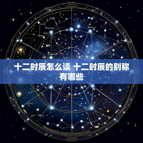 十二时辰怎么读 十二时辰的别称有哪些