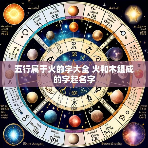 五行属于火的字大全 火和木组成的字起名字