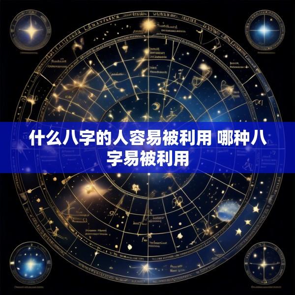 什么八字的人容易被利用 哪种八字易被利用