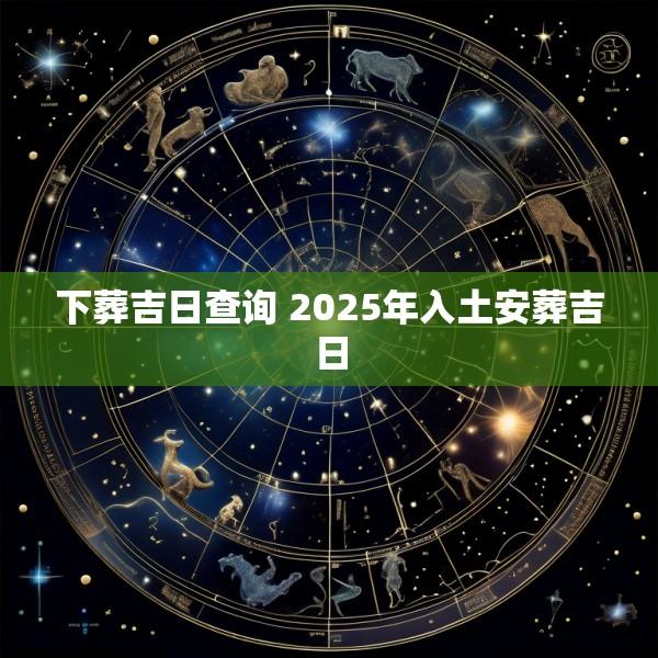 下葬吉日查询 2025年入土安葬吉日
