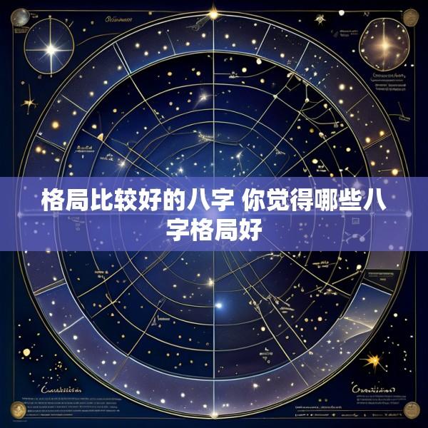 格局比较好的八字 你觉得哪些八字格局好
