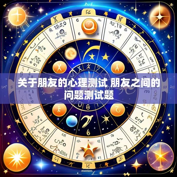 关于朋友的心理测试 朋友之间的问题测试题