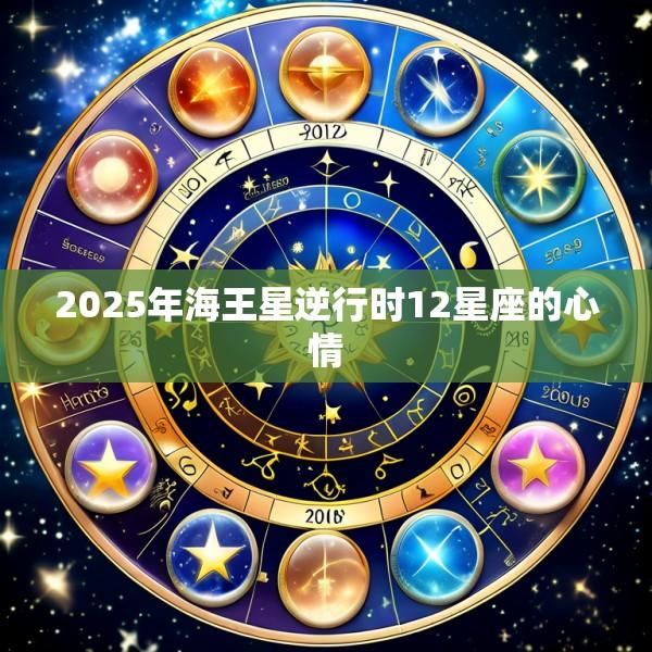 2025年海王星逆行时12星座的心情
