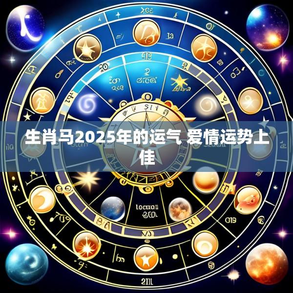 生肖马2025年的运气 爱情运势上佳