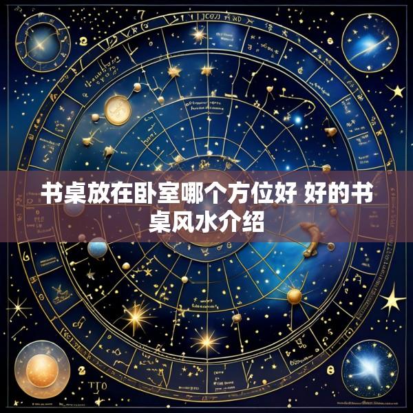 书桌放在卧室哪个方位好 好的书桌风水介绍