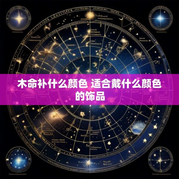 木命补什么颜色 适合戴什么颜色的饰品