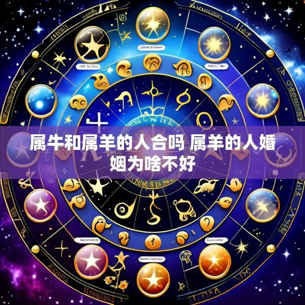属牛和属羊的人合吗 属羊的人婚姻为啥不好
