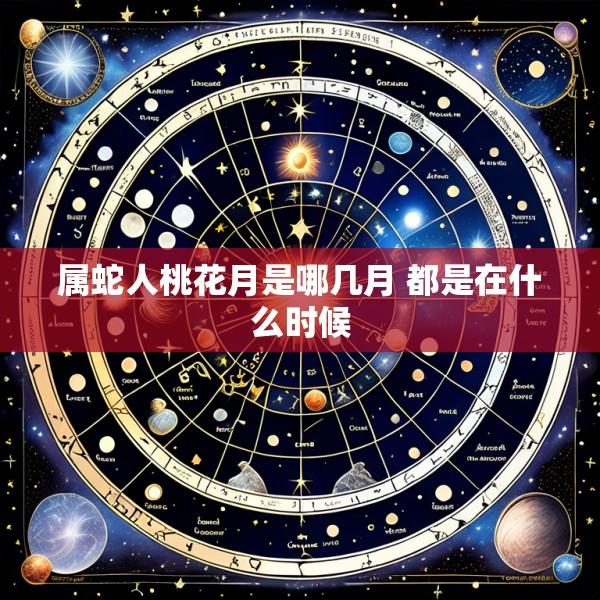 属蛇人桃花月是哪几月 都是在什么时候