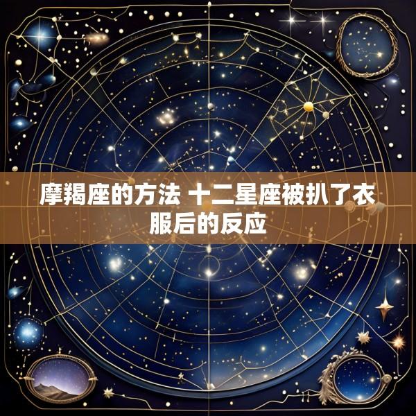 摩羯座的方法 十二星座被扒了衣服后的反应