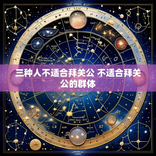 三种人不适合拜关公 不适合拜关公的群体