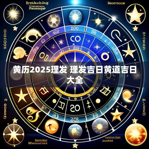 黄历2025理发 理发吉日黄道吉日大全