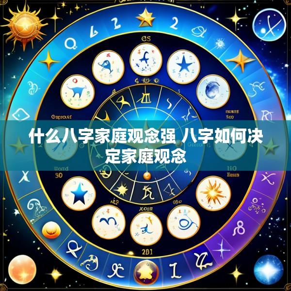 什么八字家庭观念强 八字如何决定家庭观念