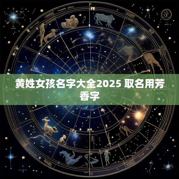 黄姓女孩名字大全2025 取名用芳香字