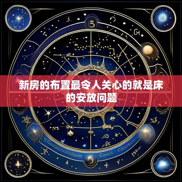 新房的布置最令人关心的就是床的安放问题