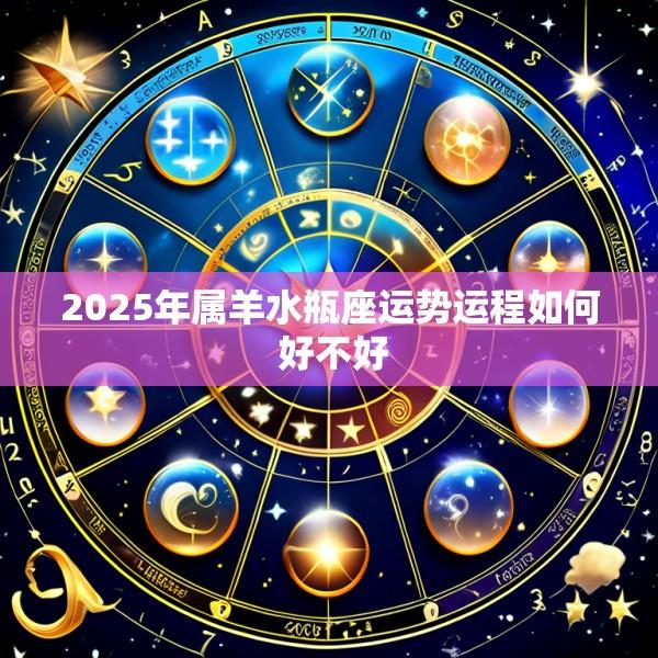 2025年属羊水瓶座运势运程如何 好不好