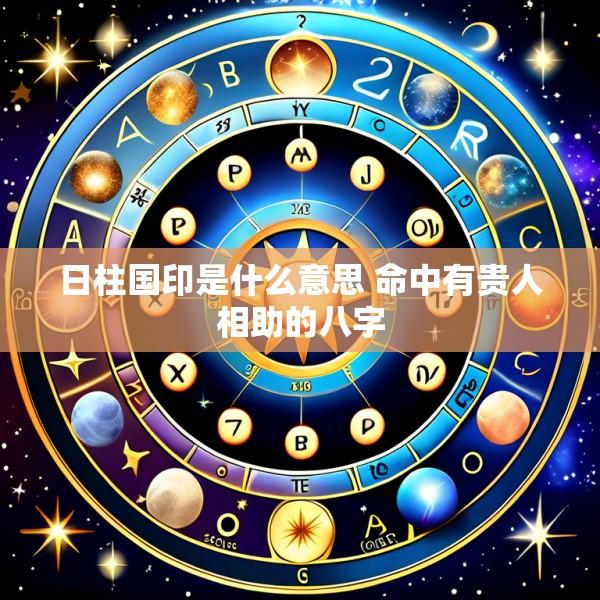 日柱国印是什么意思 命中有贵人相助的八字