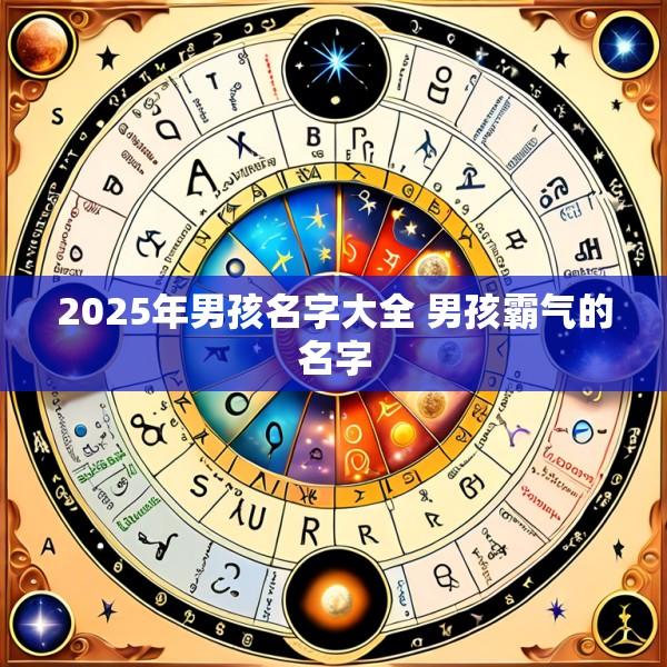 2025年男孩名字大全 男孩霸气的名字