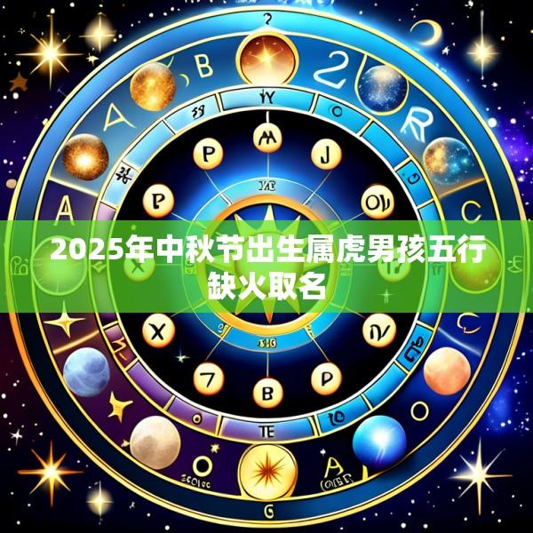 2025年中秋节出生属虎男孩五行缺火取名