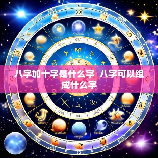 八字加十字是什么字  八字可以组成什么字