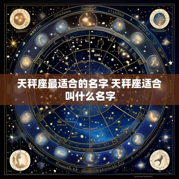 天秤座最适合的名字 天秤座适合叫什么名字