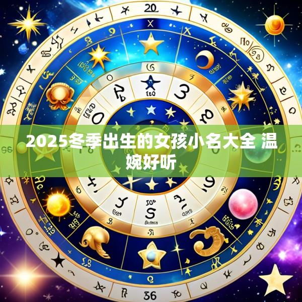 2025冬季出生的女孩小名大全 温婉好听