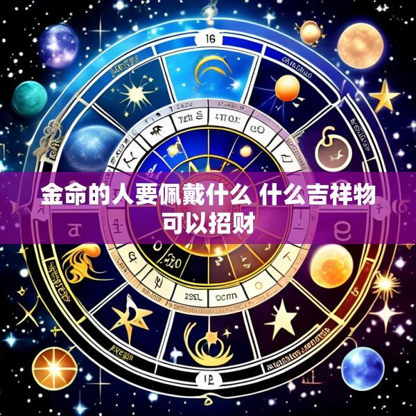 金命的人要佩戴什么 什么吉祥物可以招财