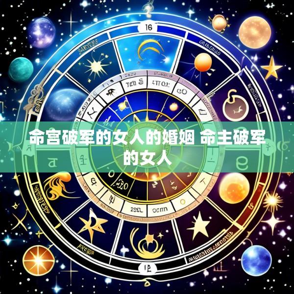 命宫破军的女人的婚姻 命主破军的女人