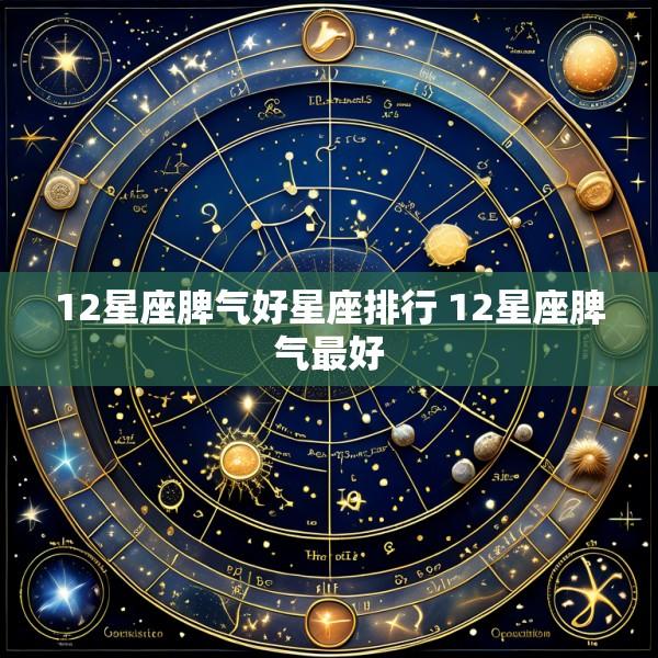 12星座脾气好星座排行 12星座脾气最好