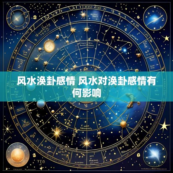 风水涣卦感情 风水对涣卦感情有何影响