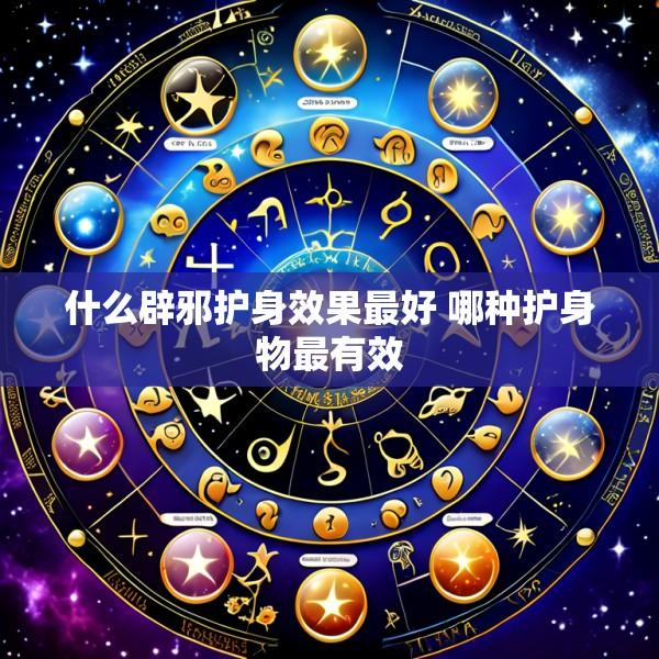 什么辟邪护身效果最好 哪种护身物最有效
