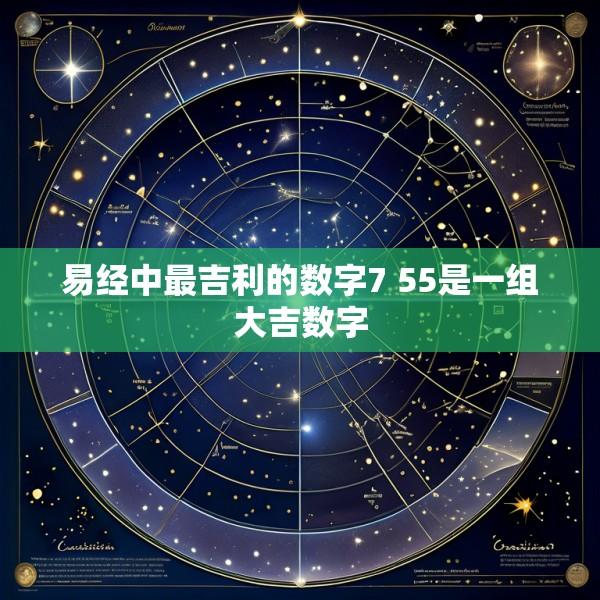 易经中最吉利的数字7 55是一组大吉数字
