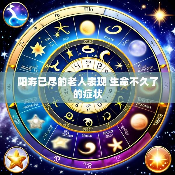 阳寿已尽的老人表现 生命不久了的症状