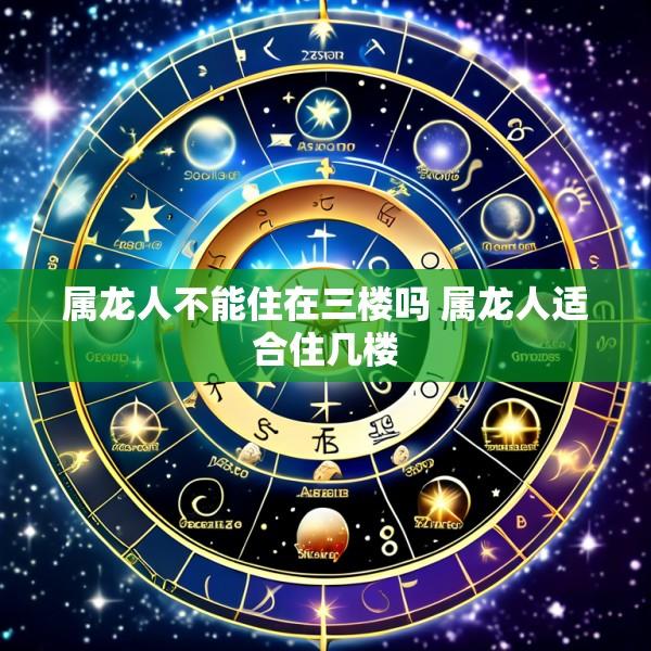 属龙人不能住在三楼吗 属龙人适合住几楼