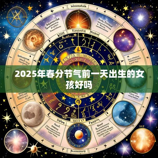 2025年春分节气前一天出生的女孩好吗