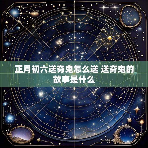 正月初六送穷鬼怎么送 送穷鬼的故事是什么