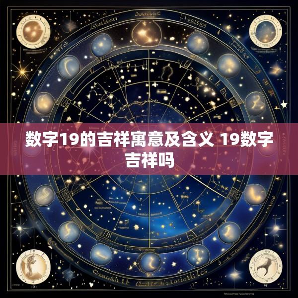 数字19的吉祥寓意及含义 19数字吉祥吗