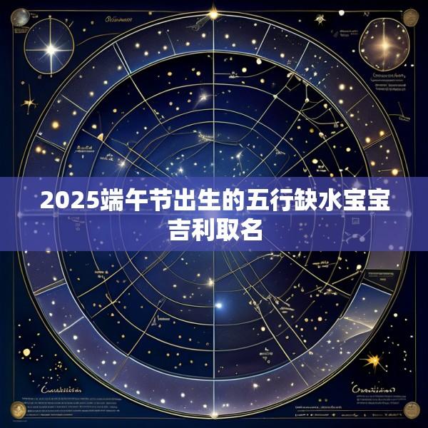 2025端午节出生的五行缺水宝宝吉利取名