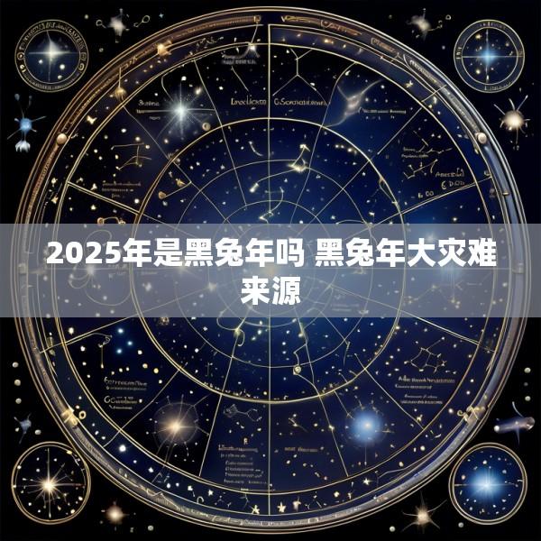 2025年是黑兔年吗 黑兔年大灾难来源