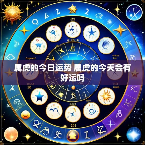属虎的今日运势 属虎的今天会有好运吗