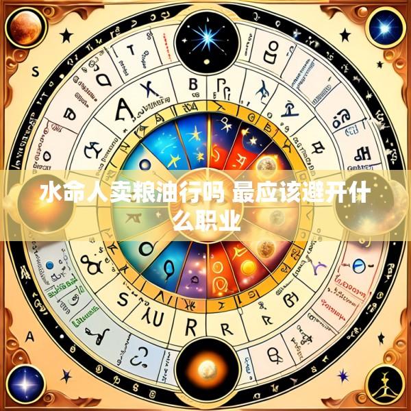 水命人卖粮油行吗 最应该避开什么职业