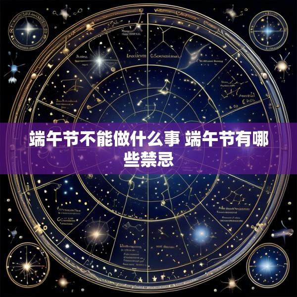 端午节不能做什么事 端午节有哪些禁忌
