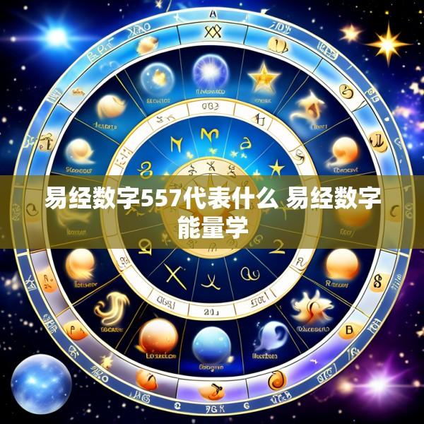 易经数字557代表什么 易经数字能量学