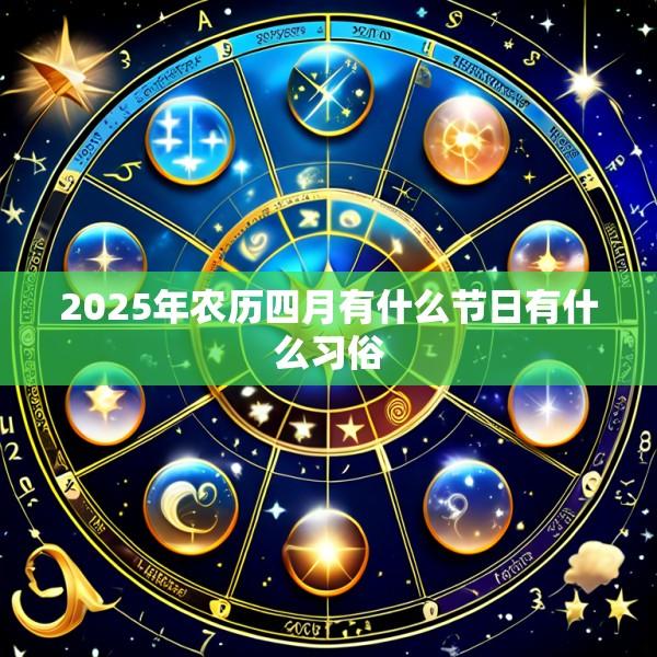 2025年农历四月有什么节日有什么习俗