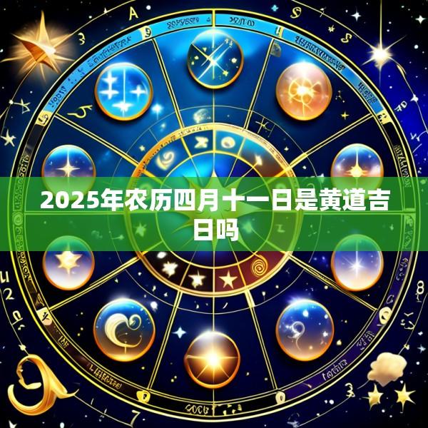 2025年农历四月十一日是黄道吉日吗