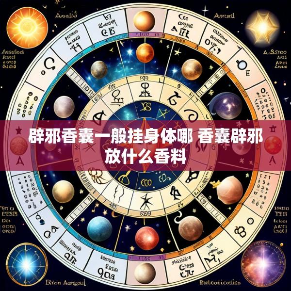辟邪香囊一般挂身体哪 香囊辟邪放什么香料